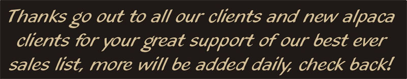 Thanks go out to all our clients and new alpaca clients for your great support of our best ever sales list, more will be added daily, check back!